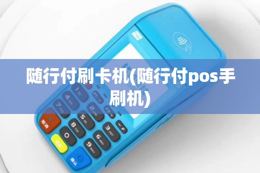 随行付刷卡机(随行付pos手刷机)