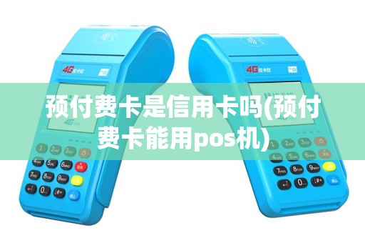 预付费卡是信用卡吗(预付费卡能用pos机)