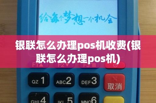 银联怎么办理pos机收费(银联怎么办理pos机)