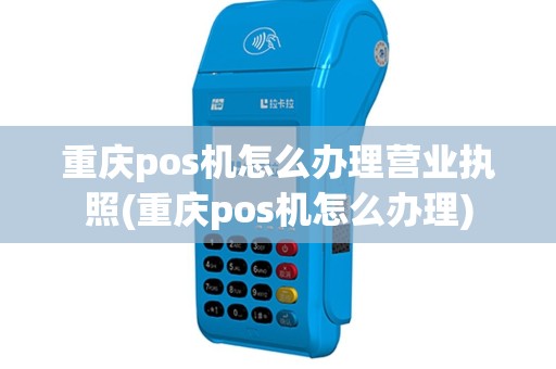 重庆pos机怎么办理营业执照(重庆pos机怎么办理)