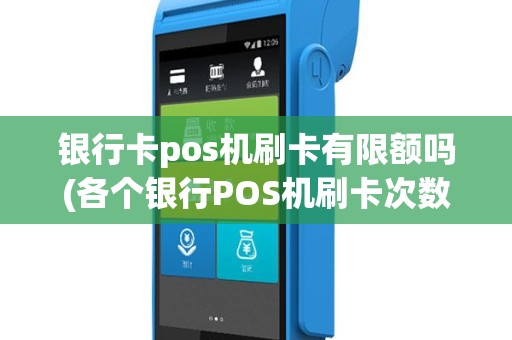 银行卡pos机刷卡有限额吗(各个银行POS机刷卡次数)