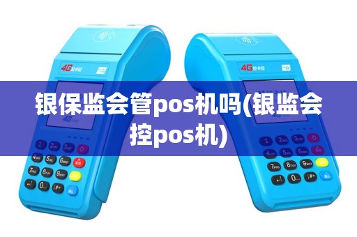 银保监会管pos机吗(银监会控pos机)
