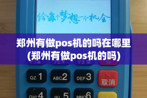 郑州有做pos机的吗在哪里(郑州有做pos机的吗)