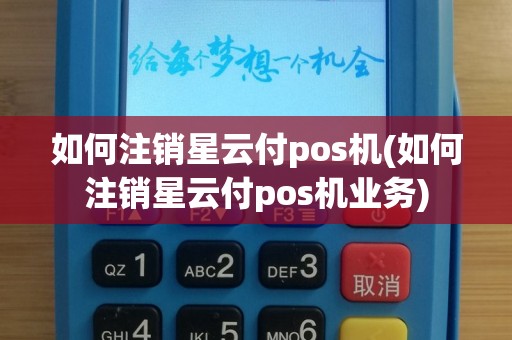 如何注销星云付pos机(如何注销星云付pos机业务)