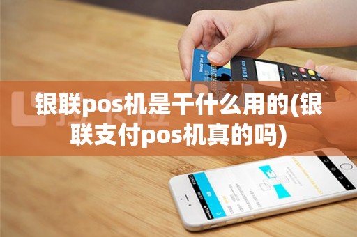 银联pos机是干什么用的(银联支付pos机真的吗)