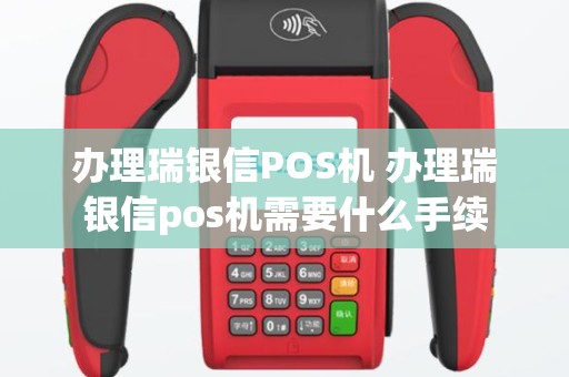 办理瑞银信POS机 办理瑞银信pos机需要什么手续