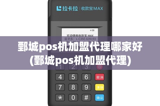 鄄城pos机加盟代理哪家好(鄄城pos机加盟代理)