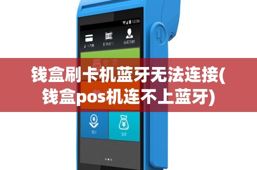 钱盒刷卡机蓝牙无法连接(钱盒pos机连不上蓝牙)