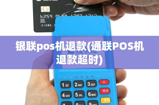 银联pos机退款(通联POS机退款超时)
