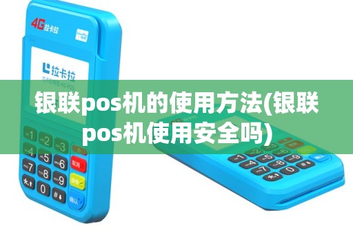 银联pos机的使用方法(银联pos机使用安全吗)