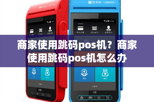 商家使用跳码pos机？商家使用跳码pos机怎么办