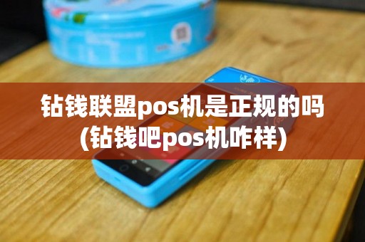 钻钱联盟pos机是正规的吗(钻钱吧pos机咋样)