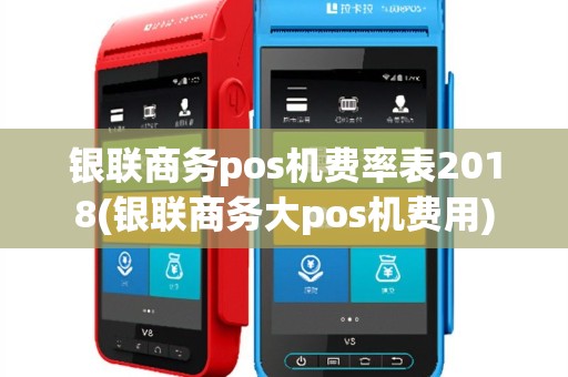 银联商务pos机费率表2018(银联商务大pos机费用)