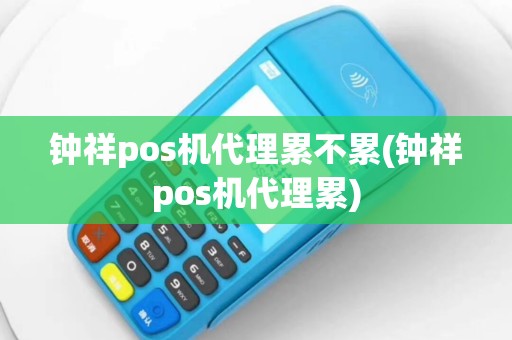 钟祥pos机代理累不累(钟祥pos机代理累)