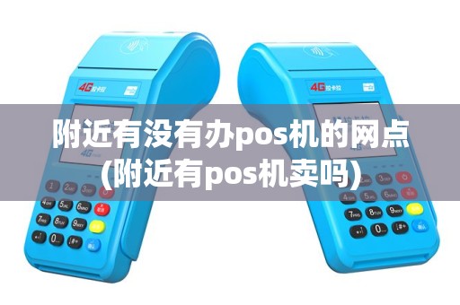 附近有没有办pos机的网点(附近有pos机卖吗)