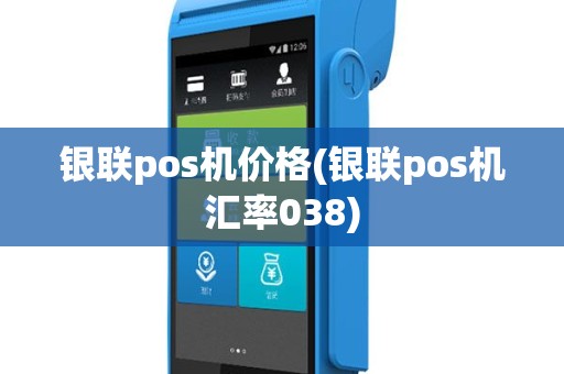 银联pos机价格(银联pos机汇率038)