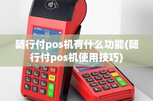随行付pos机有什么功能(随行付pos机使用技巧)