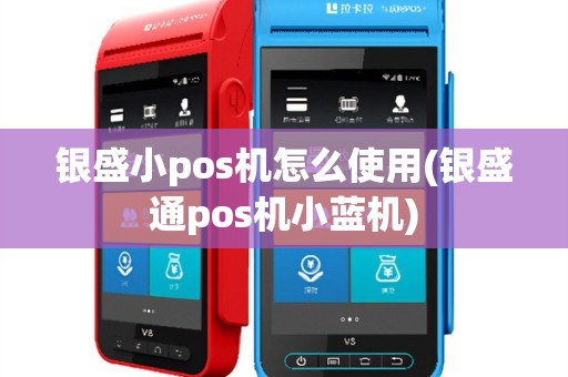 银盛小pos机怎么使用(银盛通pos机小蓝机)