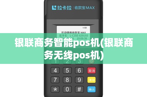 银联商务智能pos机(银联商务无线pos机)