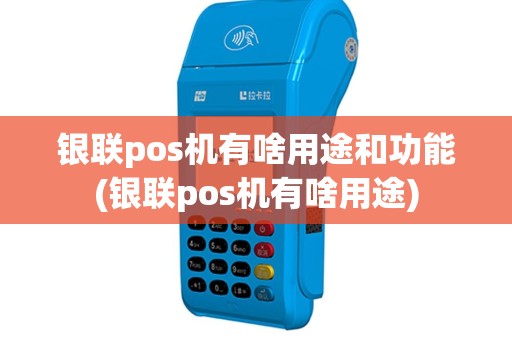 银联pos机有啥用途和功能(银联pos机有啥用途)