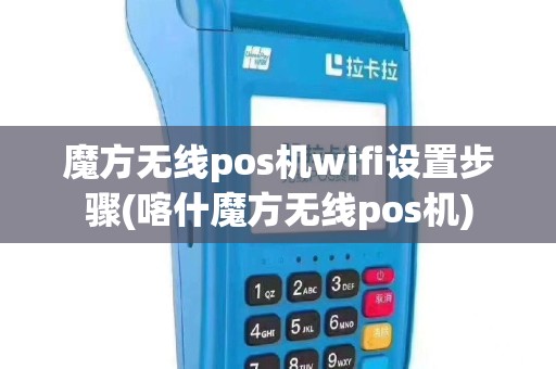 魔方无线pos机wifi设置步骤(喀什魔方无线pos机)