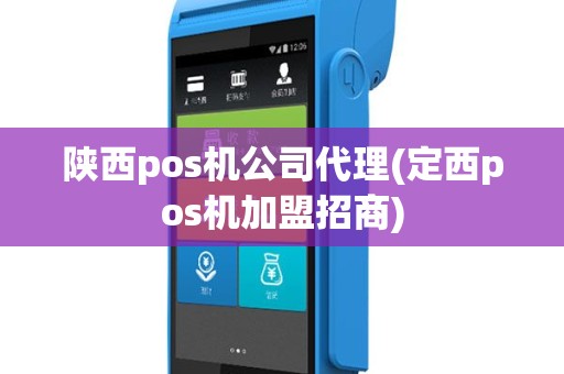 陕西pos机公司代理(定西pos机加盟招商)