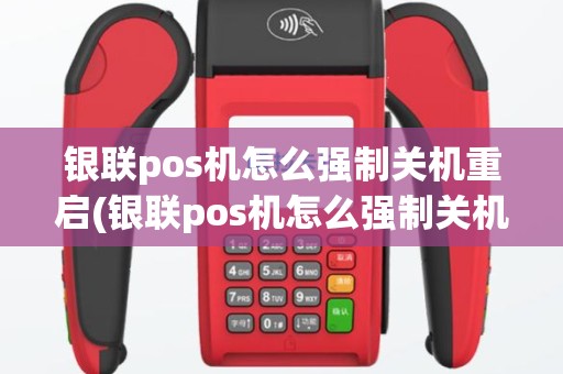 银联pos机怎么强制关机重启(银联pos机怎么强制关机)