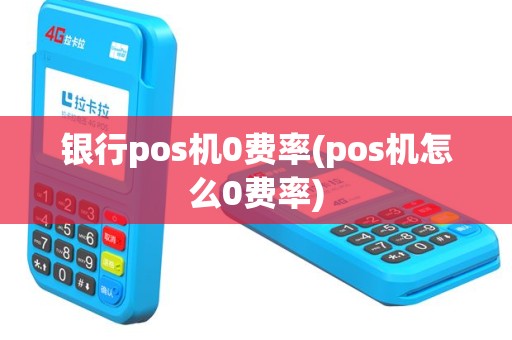 银行pos机0费率(pos机怎么0费率)