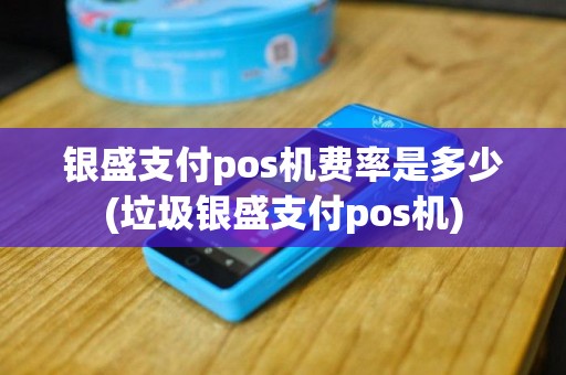 银盛支付pos机费率是多少(垃圾银盛支付pos机)