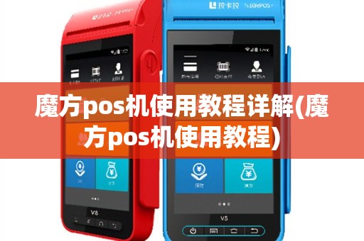 魔方pos机使用教程详解(魔方pos机使用教程)