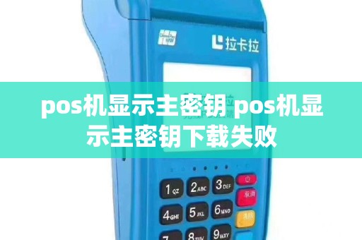 pos机显示主密钥 pos机显示主密钥下载失败