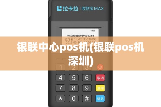 银联中心pos机(银联pos机深圳)