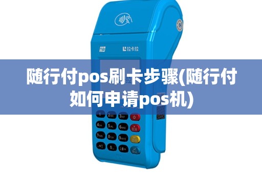 随行付pos刷卡步骤(随行付如何申请pos机)