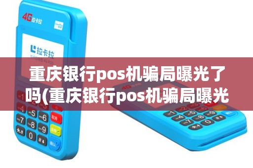 重庆银行pos机骗局曝光了吗(重庆银行pos机骗局曝光)
