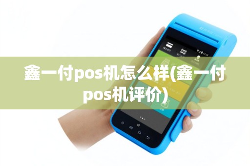 鑫一付pos机怎么样(鑫一付pos机评价)