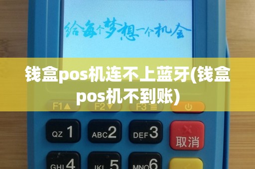 钱盒pos机连不上蓝牙(钱盒pos机不到账)