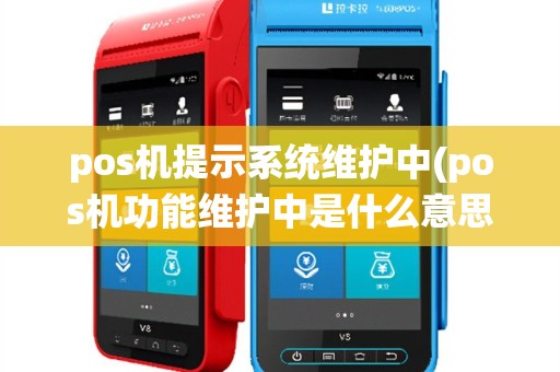 pos机提示系统维护中(pos机功能维护中是什么意思)