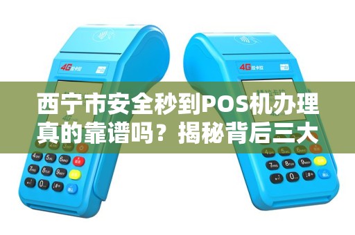 西宁市安全秒到POS机办理真的靠谱吗？揭秘背后三大陷阱！