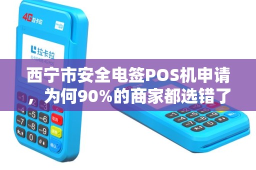 西宁市安全电签POS机申请,为何90%的商家都选错了?真相让人震惊! 西宁市安全电签POS机申请,为何90%的商家都选错了?真相让人震惊!