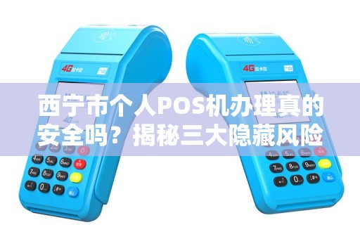 西宁市个人POS机办理真的安全吗？揭秘三大隐藏风险与避坑指南！