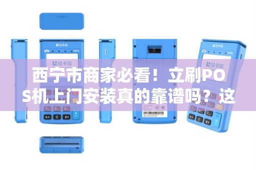西宁市商家必看！立刷POS机上门安装真的靠谱吗？这些内幕你可能不知道！
