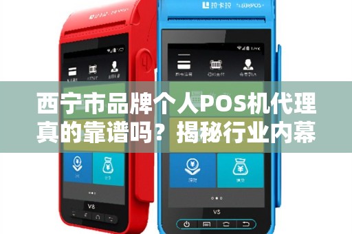 西宁市品牌个人POS机代理真的靠谱吗？揭秘行业内幕与避坑指南！