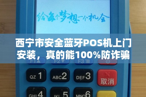 西宁市安全蓝牙POS机上门安装，真的能100%防诈骗吗？揭秘背后的技术真相！