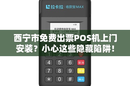 西宁市免费出票POS机上门安装？小心这些隐藏陷阱！