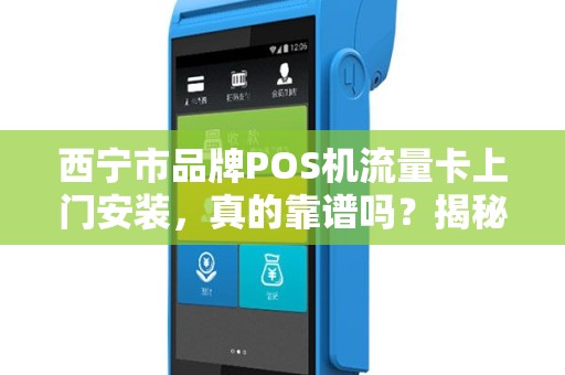 西宁市品牌POS机流量卡上门安装，真的靠谱吗？揭秘背后的3大陷阱！