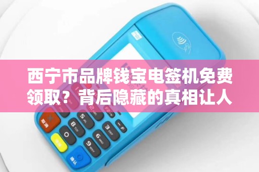 西宁市品牌钱宝电签机免费领取？背后隐藏的真相让人震惊！