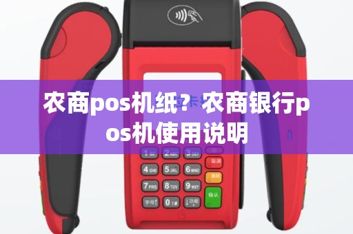 农商pos机纸？农商银行pos机使用说明