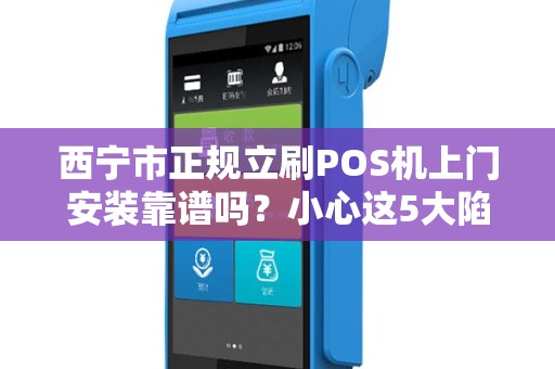 西宁市正规立刷POS机上门安装靠谱吗？小心这5大陷阱！