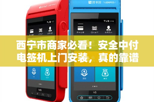 西宁市商家必看！安全中付电签机上门安装，真的靠谱吗？