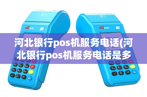 河北银行pos机服务电话(河北银行pos机服务电话是多少)